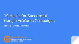 10 Hacks for Successful
Google AdWords Campaigns
Stanislav Dimitrov, Konversa
 