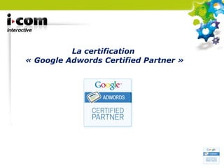 La certification  « Google Adwords Certified Partner » 