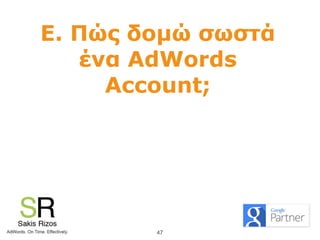 E. Πώς δοµώ σωστά
ένα AdWords
Account;
47
 