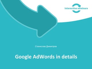 Станислав Димитров



Google AdWords in details
 