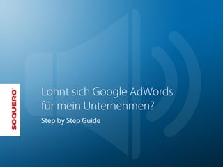 Lohnt sich Google AdWords
für mein Unternehmen?
Step by Step Guide
 