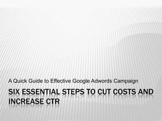 six essential steps to cut costs and increase CTR A Quick Guide to Effective Google Adwords Campaign 
