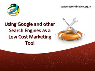 www.seocertification.org.in




Using Google and other
  Search Engines as a
 Low Cost Marketing
         Tool
 
