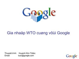 Gia nhaäp WTO cuøng vôùi Google  Thuyeát trình:  Huyønh Kim Töôùc Email:  tuoc@google.com  