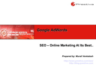 SEO – Online Marketing At Its Best.. Prepared by: Murali Venkatesh http://www.prestiva.com/seo/ http://blog.prestiva.com Google AdWords 