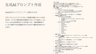 生成AIプロンプト作成
ChatGPTなどでプロンプトの雛形を作成
プロンプトエンジニアリングという言葉が死語になりつつあり
ますが、プレゼン資料生成AIの場合はプロンプト生成にしっか
りとした土台の文章を作った方が良いです。文章の構成まで
しっかり指定するのは面倒なのでChatGPTに雛形を作成させて
います。
プロンプト例:
「AndroidカスタムROM10選」のスライド資料を作成してください。
スライドテーマ:AndroidのカスタムROMの特徴とユーザーへのメリット
対象: スマートフォン愛好家、技術系ユーザー、デベロッパー
目的: 人気のカスタムROMを比較・紹介し、ユーザーの選択をサポートする
スライド構成:
• タイトルスライド:
• タイトル: 「AndroidカスタムROM10選」
• サブタイトル: 「あなたのAndroid体験をさらに広げる選択肢」
• 背景: シンプルなAndroidロゴやデバイスのシルエット
• イントロスライド:
• カスタムROMとは何か？（短い定義＋メリットを箇条書き）
• ROM紹介（10個のスライド）:
• 各ROMのスライドに含める情報：
• ロゴやスクリーンショット
• 主な特徴（例: パフォーマンス向上、UIのカスタマイズ性）
• 対応機種
• 公式サイトリンク（URLを文字で記載）
• 紹介するROM一覧（例を指定）:
• LineageOS
• PixelExperience
• Evolution X
• ParanoidAndroid
• crDroid
• ArrowOS
• AOSPExtended
• HavocOS
• CalyxOS
• GrapheneOS
• 比較スライド:
• 表形式で機能比較（例: セキュリティ、UIカスタマイズ、バッテリー効率）
• インストール手順概要:
• 一般的なインストール手順（ブートローダーのアンロック、カスタムリカバリ、ROMフ
ラッシュ）
• 注意点（例: デバイス保証の無効化、バックアップの重要性）
• まとめスライド:
• ROM選択時のポイントと推奨ユーザータイプ
• Q&Aスライド:
• 一般的な質問に対する回答例を含める（FAQ形式）
デザイン指示:
• 配色:Androidの象徴である緑と白を基調に、アクセントカラーとしてグレーを使用
• フォント: モダンで読みやすいもの（例:Roboto、OpenSans）
• アイコンやグラフィック:Androidロゴやデバイスをシンプルに活用
• アニメーション: 最小限、情報を段階的に表示
アウトプット形式:
• スライド数: 最大15枚
• PDF形式
 