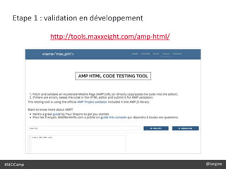 #SEOCamp @largow
Etape 1 : validation en développement
http://tools.maxxeight.com/amp-html/
 