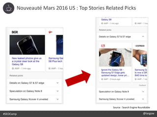 @largow / @gbournizien
11 %
#SEOCamp @largow
Source : Search Engine Roundtable
Nouveauté Mars 2016 US : Top Stories Related Picks
 