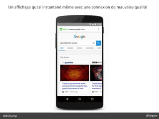 @largow#SEOCamp @largow
Un affichage quasi instantané même avec une connexion de mauvaise qualité
 