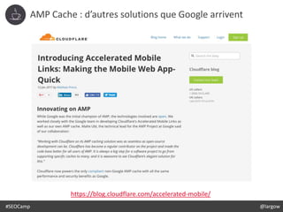 #SEOCamp @largow
AMP Cache : d’autres solutions que Google arrivent
https://blog.cloudflare.com/accelerated-mobile/
 