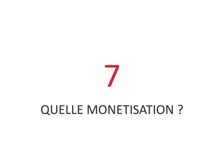 QUELLE MONETISATION ?
7
 