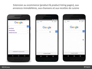 @largow / @gbournizien
Extension au ecommerce (product & product listing pages), aux
annonces immobilières, aux chansons et aux recettes de cuisine
#SEOCamp @largow
 