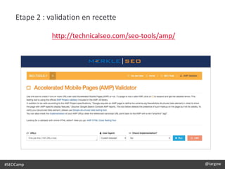 #SEOCamp @largow
Etape 2 : validation en recette
http://technicalseo.com/seo-tools/amp/
 