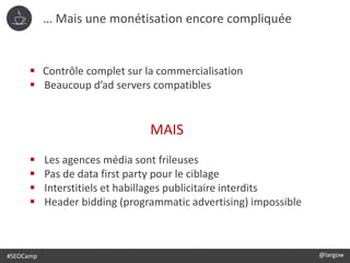 #SEOCamp @largow
 Contrôle complet sur la commercialisation
 Beaucoup d’ad servers compatibles
MAIS
 Les agences média ...