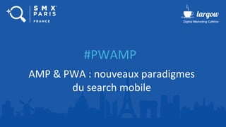 #PWAMP
AMP & PWA : nouveaux paradigmes
du search mobile
 