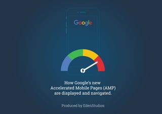 How Google’s new
Accelerated Mobile Pages (AMP)
are displayed and navigated.
Produced by EdenStudios
 