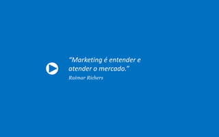 “Marketing é entender e
atender o mercado.”
Raimar Richers
 