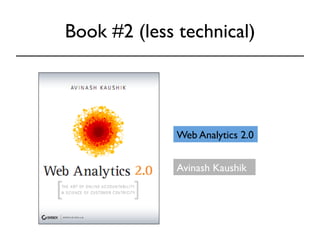 Book #2 (less technical) 
Web Analytics 2.0 
Avinash Kaushik 
 