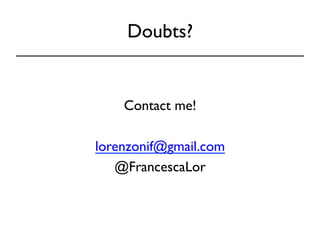 Doubts? 
Contact me! 
lorenzonif@gmail.com 
@FrancescaLor 
