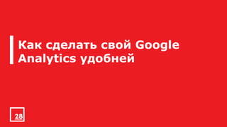 Как сделать свой Google
Analytics удобней
 