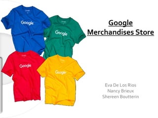 Google
Merchandises Store
Eva De Los Rios
Nancy Brieux
Shereen Boutterin
 