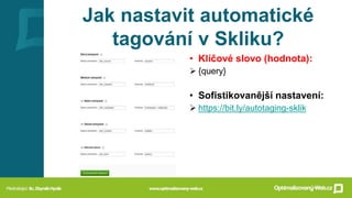 Jak nastavit automatické
tagování v Skliku?
• Klíčové slovo (hodnota):
 {query}
• Sofistikovanější nastavení:
 https://b...