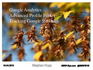 Google Analytics
     Advanced Profile Filters
     Tracking Google Sitelinks




04.04.2013      Stephan Kopp     SERP-Eye.com @SERPEYE
 