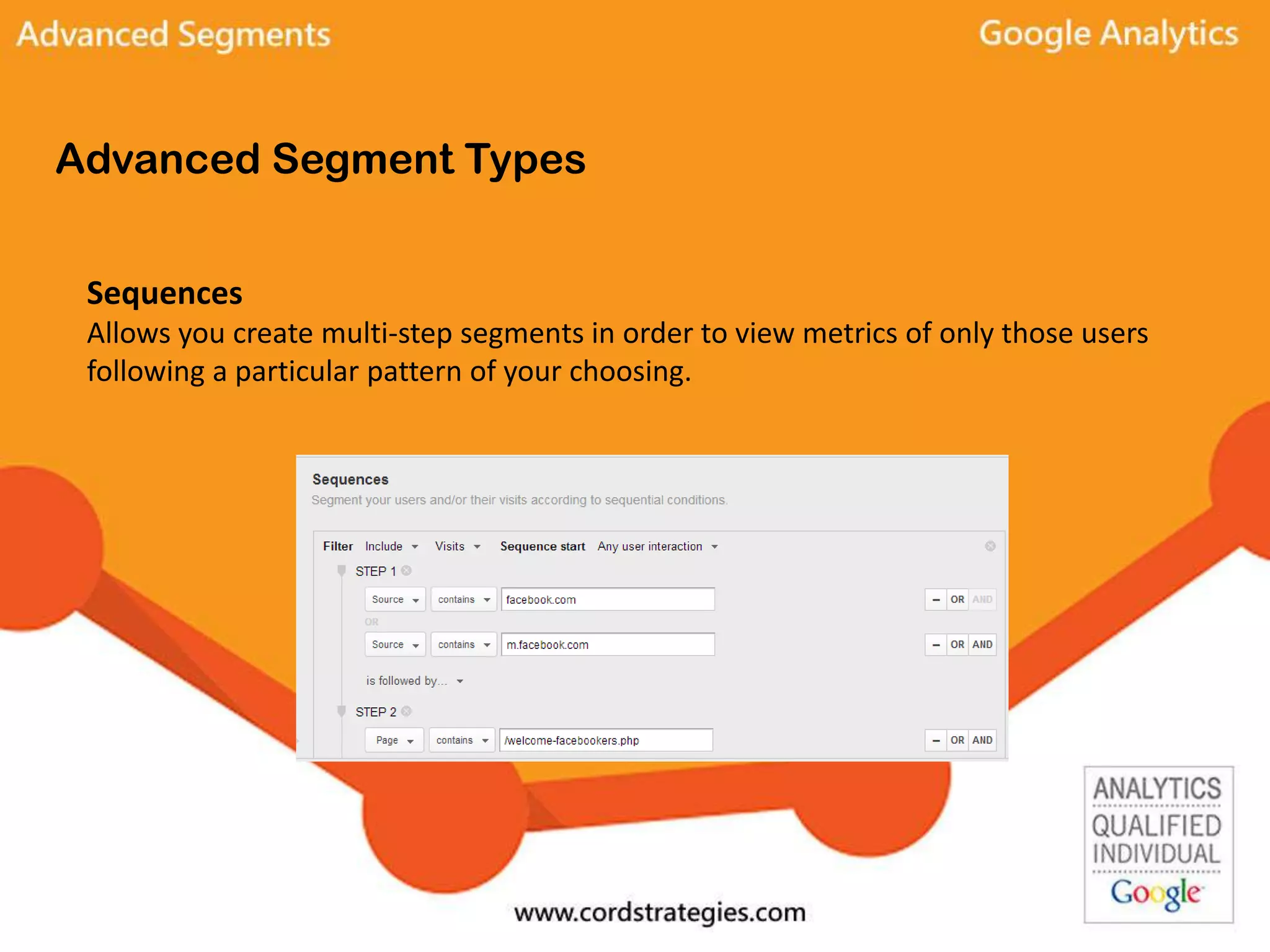 Advanced Segment Types
Sequences
Allows you create multi-step segments in order to view metrics of only those users
following a particular pattern of your choosing.
 