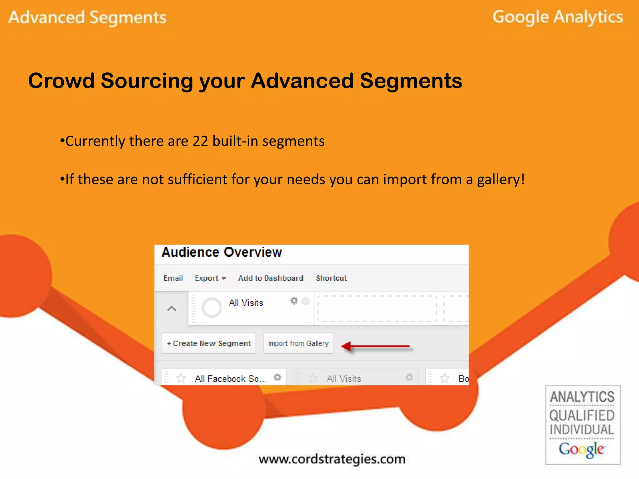 Crowd Sourcing your Advanced Segments
•Currently there are 22 built-in segments
•If these are not sufficient for your needs you can import from a gallery!
 