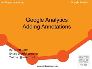 Google Analytics
Adding Annotations
By: Errett Cord
Email: ecord@ecord.us
Twitter: @errettcord
 