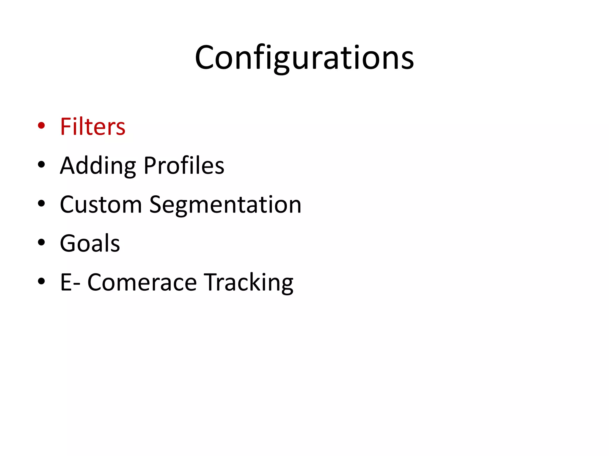 Configurations
•   Filters
•   Adding Profiles
•   Custom Segmentation
•   Goals
•   E- Comerace Tracking
 