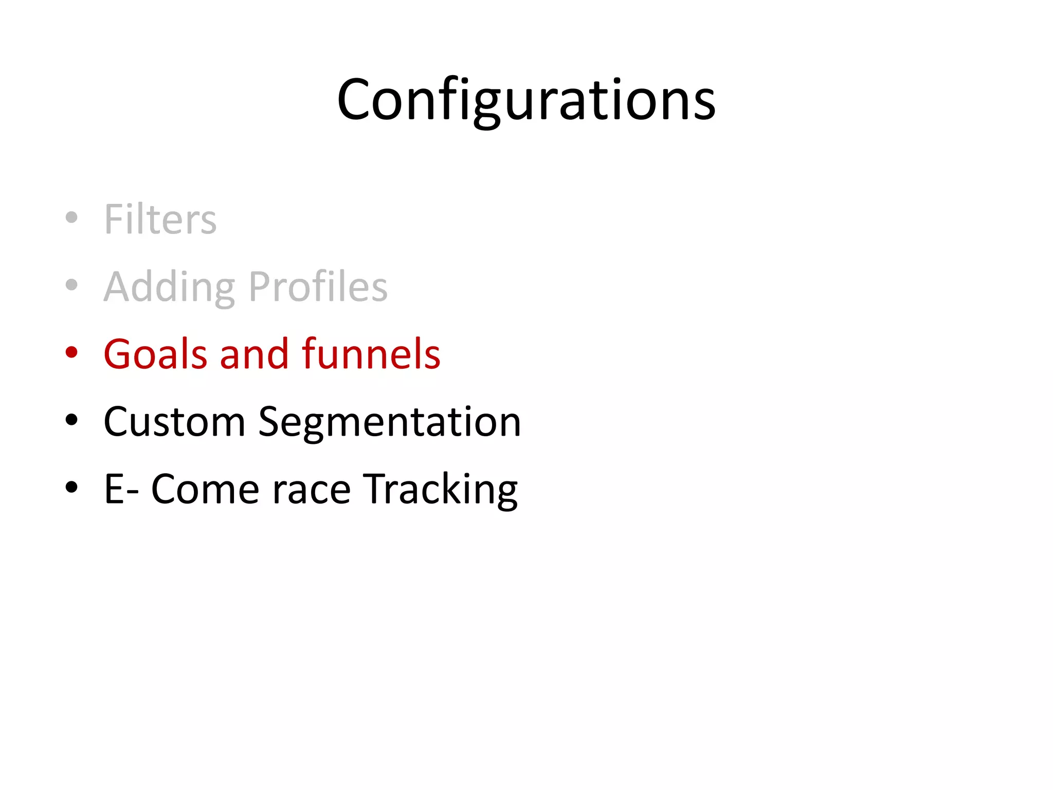 Configurations
•   Filters
•   Adding Profiles
•   Goals and funnels
•   Custom Segmentation
•   E- Come race Tracking
 