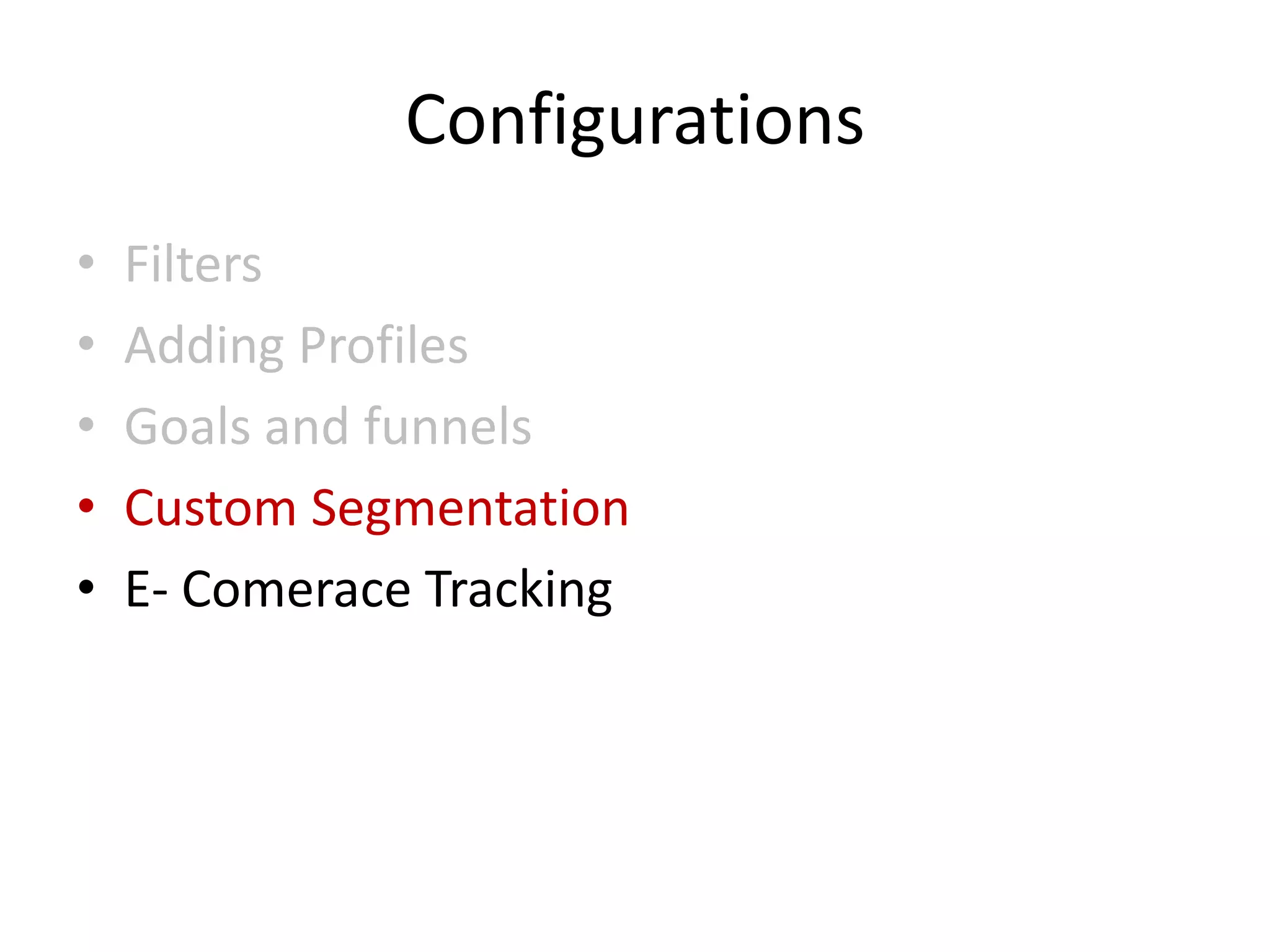 Configurations
•   Filters
•   Adding Profiles
•   Goals and funnels
•   Custom Segmentation
•   E- Comerace Tracking
 