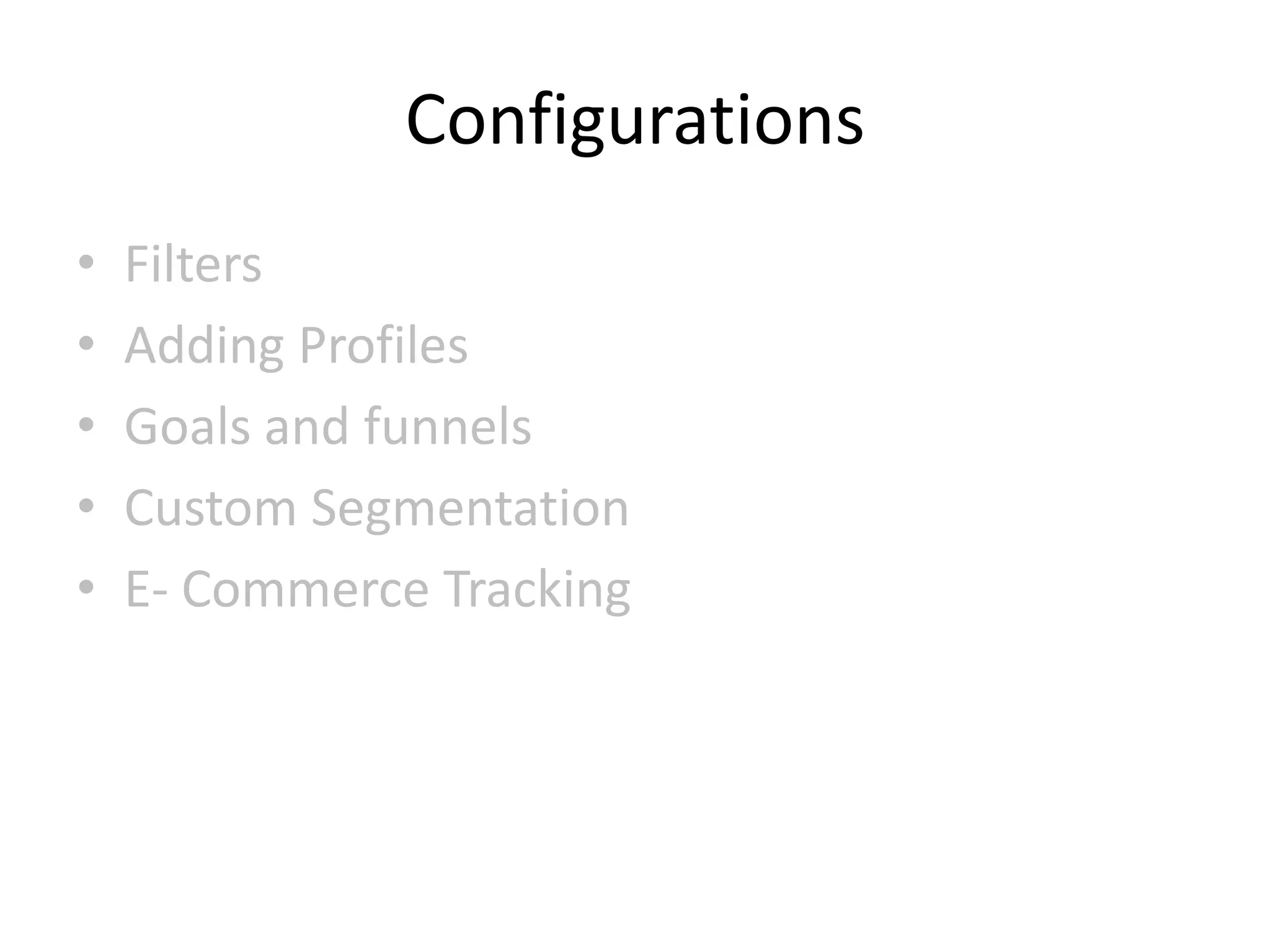 Configurations
•   Filters
•   Adding Profiles
•   Goals and funnels
•   Custom Segmentation
•   E- Commerce Tracking
 
