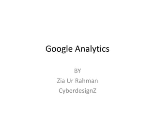 Google Analytics

        BY
  Zia Ur Rahman
   CyberdesignZ
 