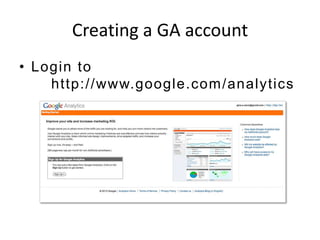 Creating a GA account
• Login to
    http://www.google.com /analytics
 