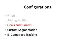 Configurations
•   Filters
•   Adding Profiles
•   Goals and funnels
•   Custom Segmentation
•   E- Come race Tracking
 