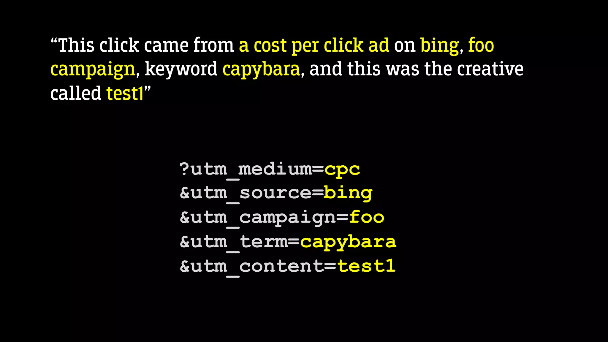 “This click came from a cost per click ad on bing, foo
campaign, keyword capybara, and this was the creative
called test1”
?utm_medium=cpc
&utm_source=bing
&utm_campaign=foo
&utm_term=capybara
&utm_content=test1
 