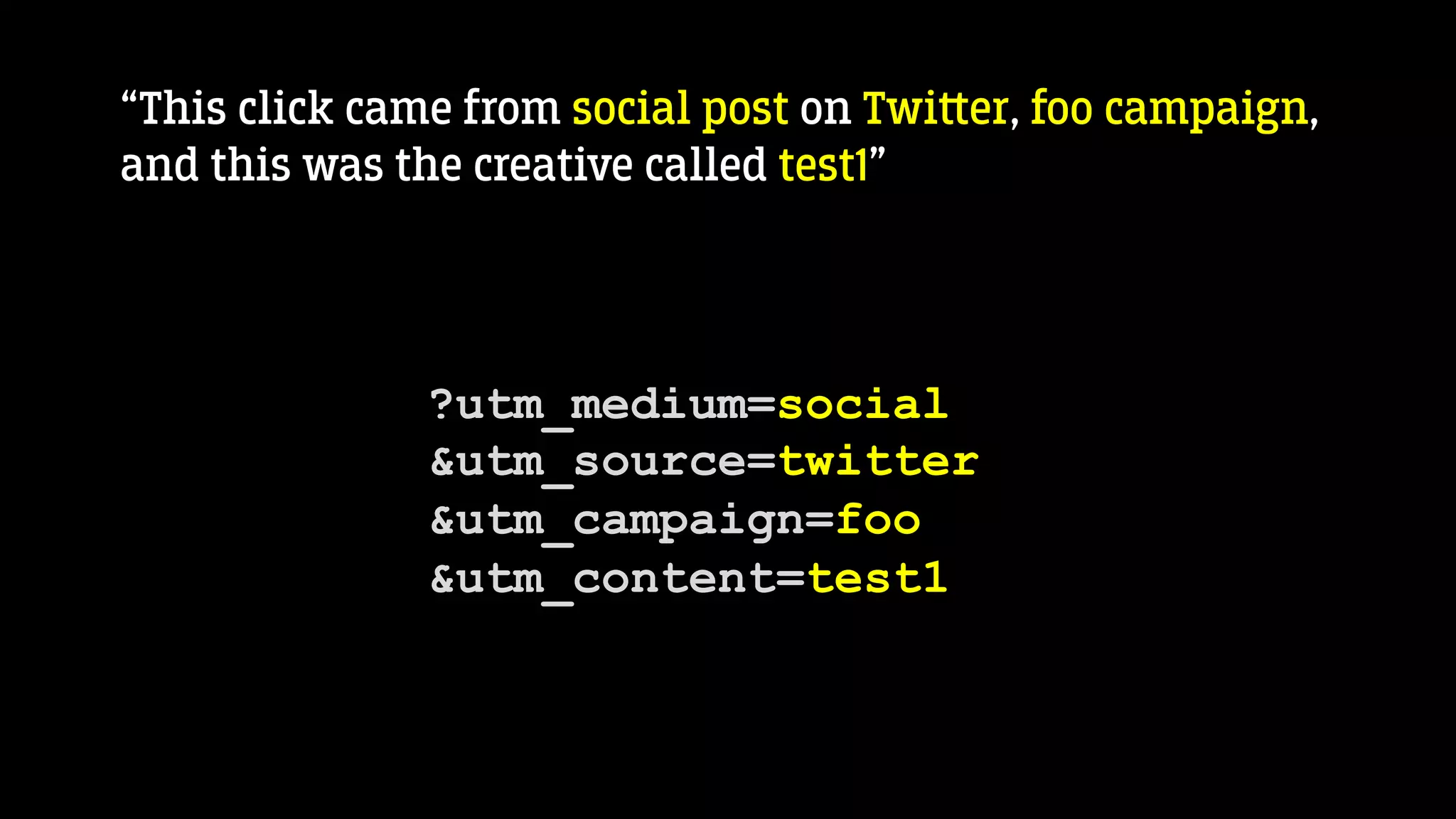 “This click came from social post on Twi‫﬙‬er, foo campaign,
and this was the creative called test1”
?utm_medium=social
&utm_source=twitter
&utm_campaign=foo
&utm_content=test1
 