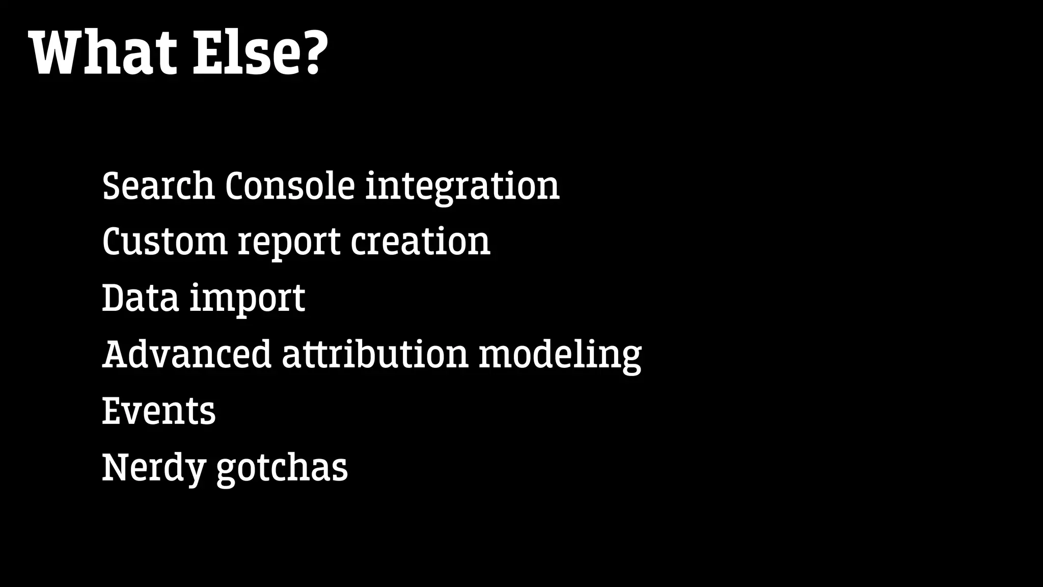What Else?
Search Console integration
Custom report creation
Data import
Advanced a‫﬙‬ribution modeling
Events
Nerdy gotchas
 