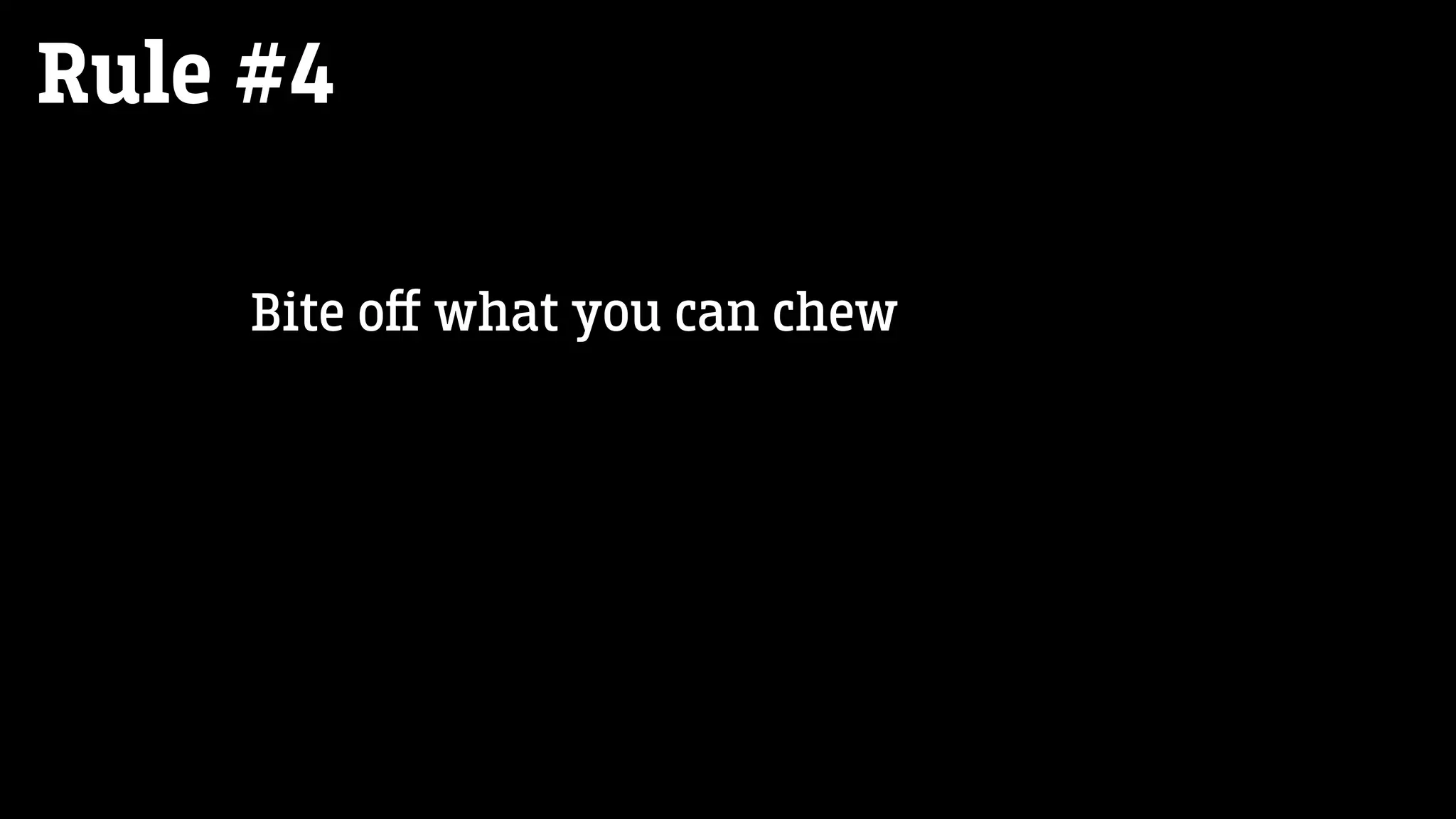 Rule #4
Bite oﬀ what you can chew
 