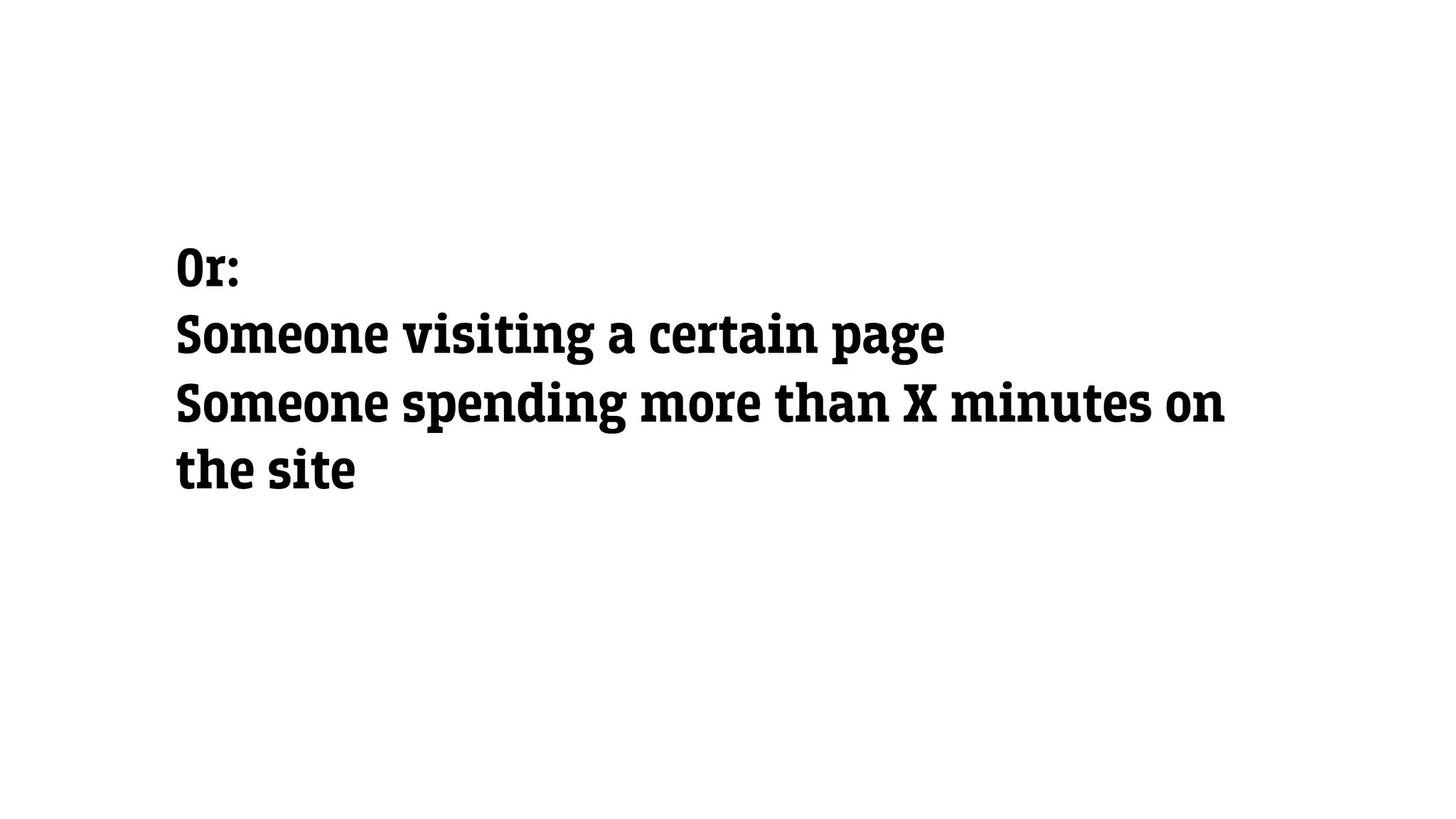 Or:
Someone visiting a certain page
Someone spending more than X minutes on
the site
 