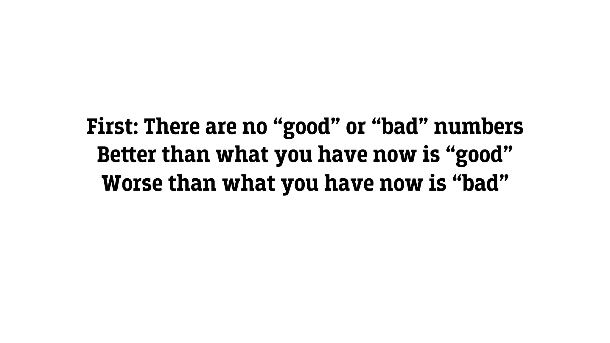 First: There are no “good” or “bad” numbers
Be‫﬙‬er than what you have now is “good”
Worse than what you have now is “bad”
 