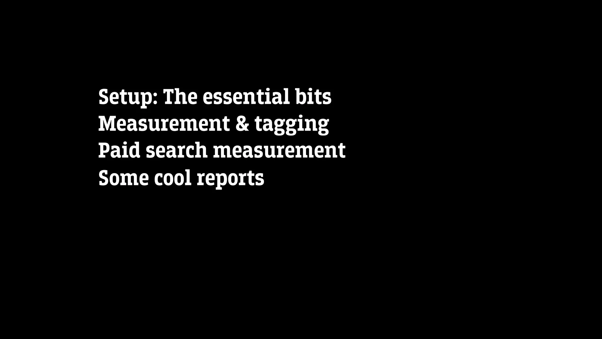 Setup: The essential bits
Measurement & tagging
Paid search measurement
Some cool reports
 