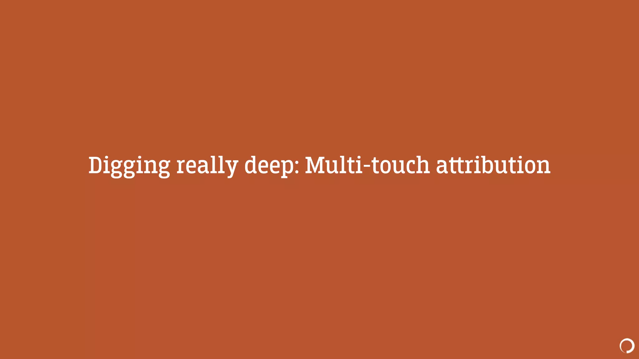 Digging really deep: Multi-touch a‫﬙‬ribution
 