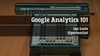 Google Analytics 101
Ian Lurie
@portentint
 