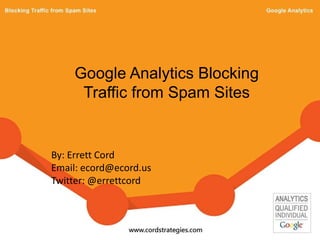 Google Analytics Blocking
Traffic from Spam Sites
By: Errett Cord
Email: ecord@ecord.us
Twitter: @errettcord
 