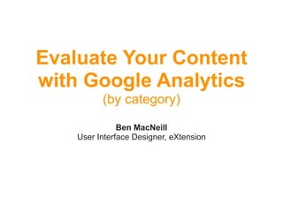 Evaluate Your Content
with Google Analytics
          (by category)

               Ben MacNeill
    User Interface Designer, eXtension
 