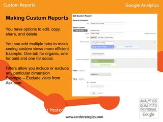 You have options to edit, copy,
share, and delete
You can add multiple tabs to make
seeing custom views more efficient
Example: One tab for organic, one
for paid and one for social.
Filters allow you include or exclude
any particular dimension
Example – Exclude visits from
Ask.com
Making Custom Reports
Event Hosted By: Local-Ventures
 