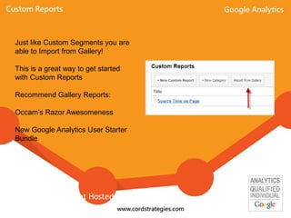 Just like Custom Segments you are
able to Import from Gallery!
This is a great way to get started
with Custom Reports
Recommend Gallery Reports:
Occam’s Razor Awesomeness
New Google Analytics User Starter
Bundle
Event Hosted By: Local-Ventures
 
